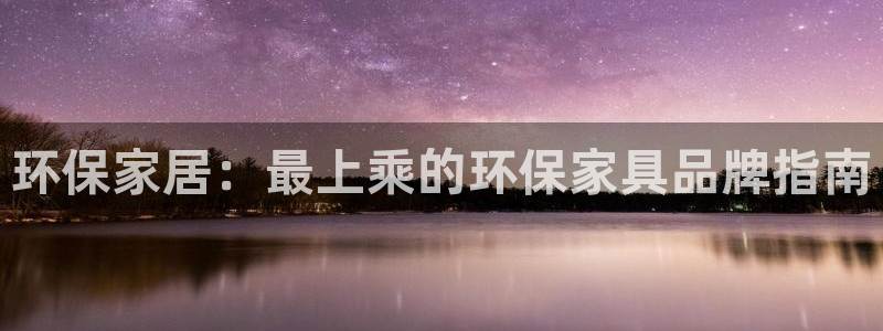 杏耀线路测速登录中心：环保家居：最上乘的环保家具品牌指南