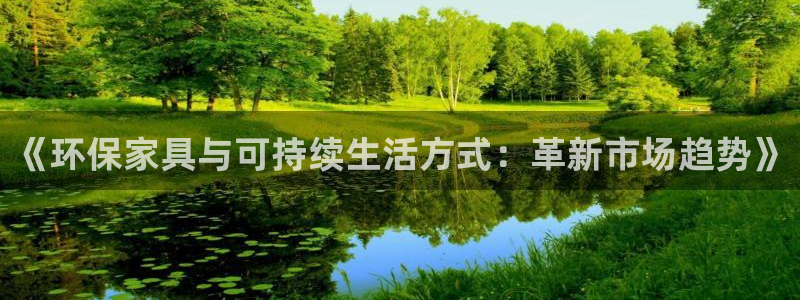 杏耀平台登陆测速：《环保家具与可持续生活方式：革新市场趋势》