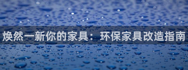 杏耀平台在线注册：焕然一新你的家具：环保家具改造指南