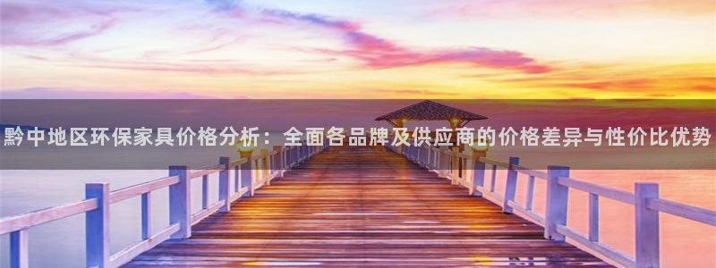 杏耀平台测速地址：黔中地区环保家具价格分析：全面各品牌及供应