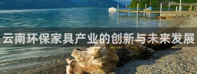 杏耀开户app下载：云南环保家具产业的创新与未来发展
