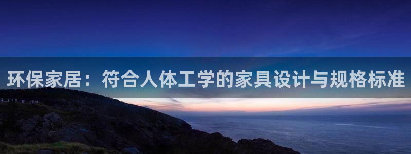 杏耀代理登录中心：环保家居：符合人体工学的家具设计与规格标准