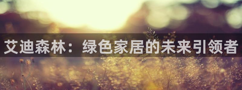 杏耀平台主管：艾迪森林：绿色家居的未来引领者
