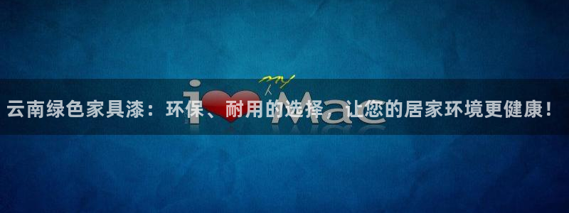 杏耀平台代理注册多少钱一年：云南绿色家具漆：环保、耐用的选择