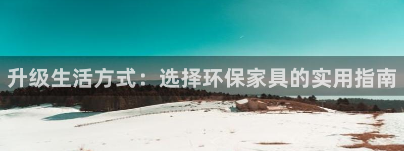 杏耀注册地址：升级生活方式：选择环保家具的实用指南