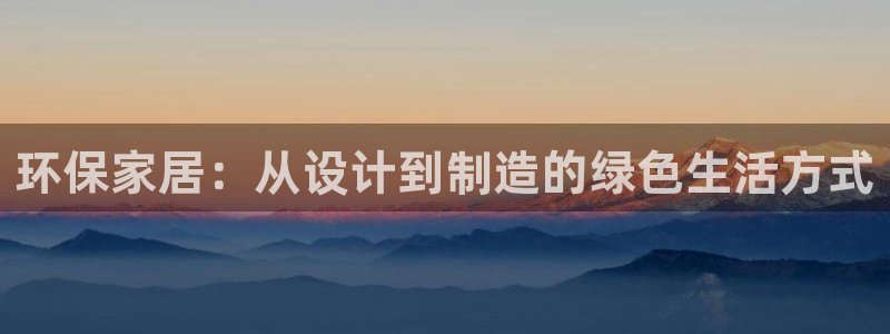 杏耀代理连接：环保家居：从设计到制造的绿色生活方式
