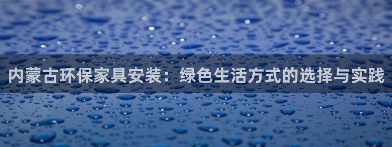 杏耀平台到底能玩吗：内蒙古环保家具安装：绿色生活方式的选择与