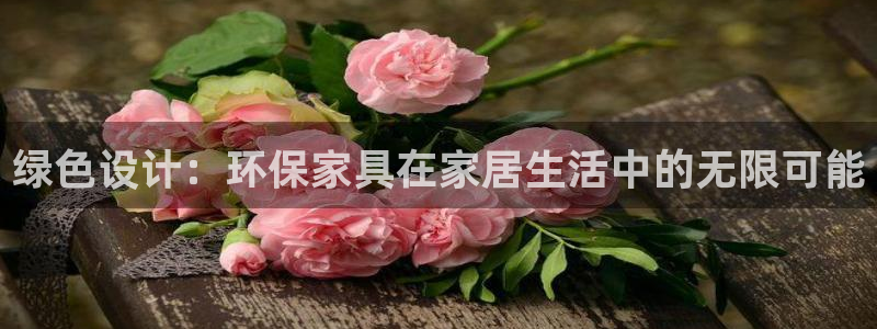 杏耀注册登录测速：绿色设计：环保家具在家居生活中的无限可能