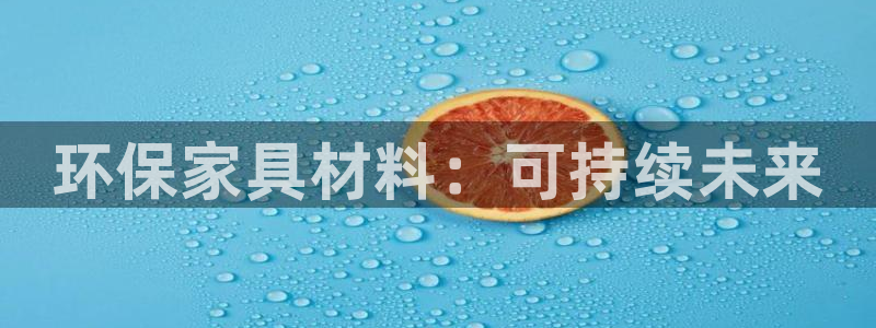 杏耀平台怎么样?：环保家具材料：可持续未来