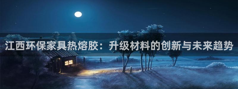 杏耀注册登录官网：江西环保家具热熔胶：升级材料的创新与未来趋