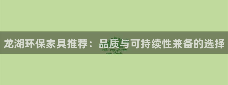 杏耀平台官方网站下载：龙湖环保家具推荐：品质与可持续性兼备的