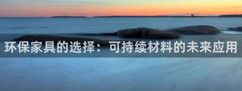 杏耀平台得专用通道：环保家具的选择：可持续材料的未来应用
