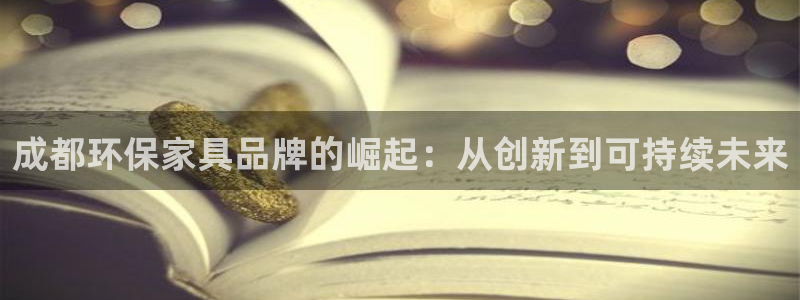 杏耀平台怎么样：成都环保家具品牌的崛起：从创新到可持续未来