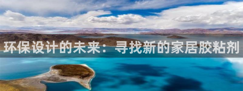 杏耀平台已注册入口：环保设计的未来：寻找新的家居胶粘剂