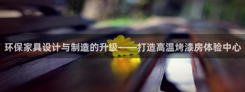 杏耀平台指定：环保家具设计与制造的升级——打造高温烤漆房体验