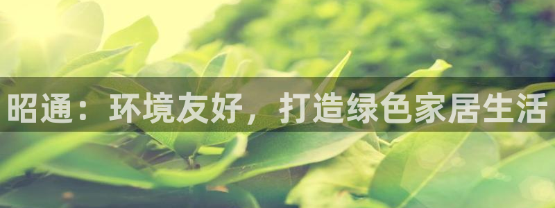 杏耀平台服务中心是干嘛的：昭通：环境友好，打造绿色家居生活