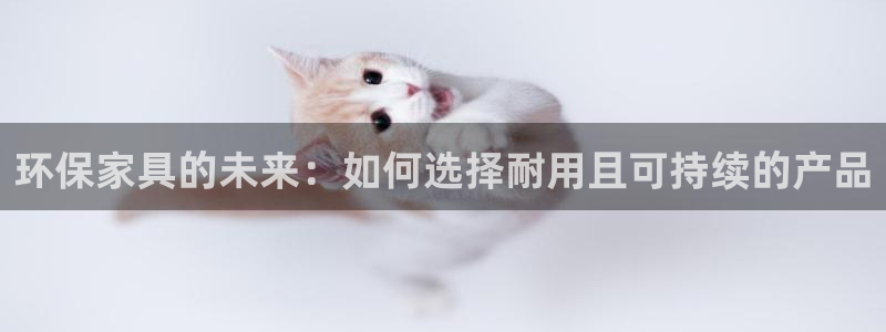 杏耀测速网址电脑版：环保家具的未来：如何选择耐用且可持续的产