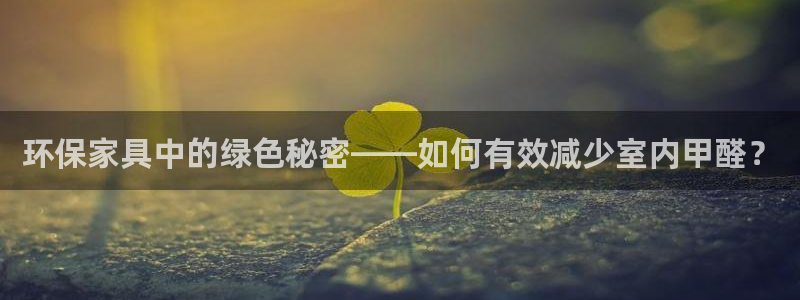 杏耀线路测速登录中心：环保家具中的绿色秘密——如何有效减少室
