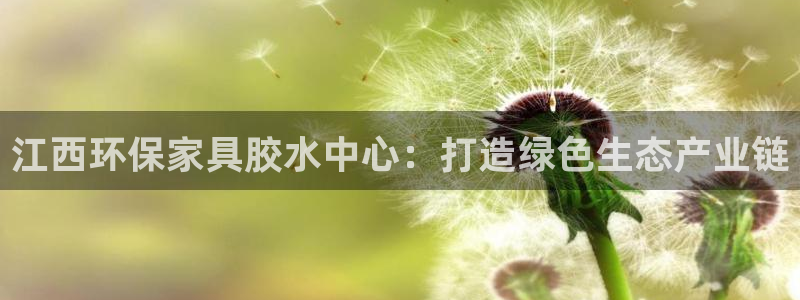 杏耀平台代理登录网址是多少：江西环保家具胶水中心：打造绿色生