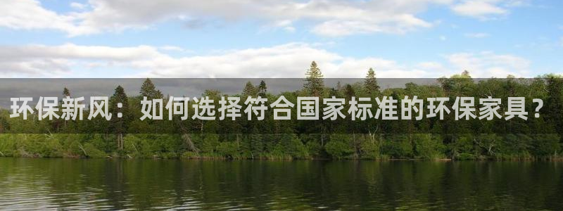 杏耀注册开户：环保新风：如何选择符合国家标准的环保家具？