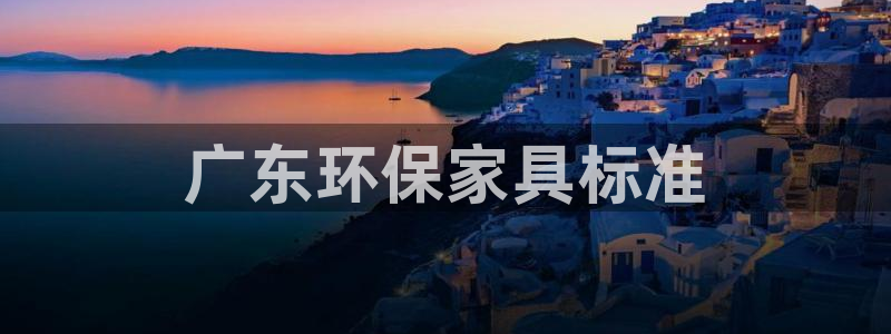 杏耀官网注册：广东环保家具标准