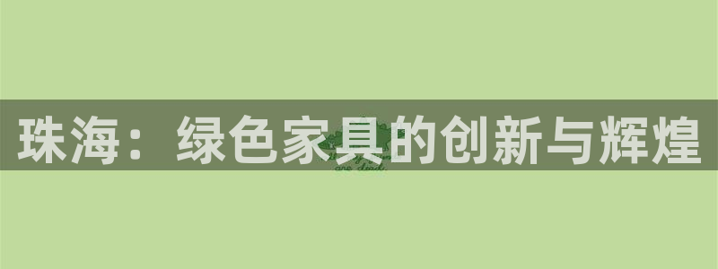 杏耀测速注册：珠海：绿色家具的创新与辉煌