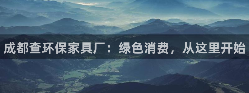 杏耀官网app：成都查环保家具厂：绿色消费，从这里开始