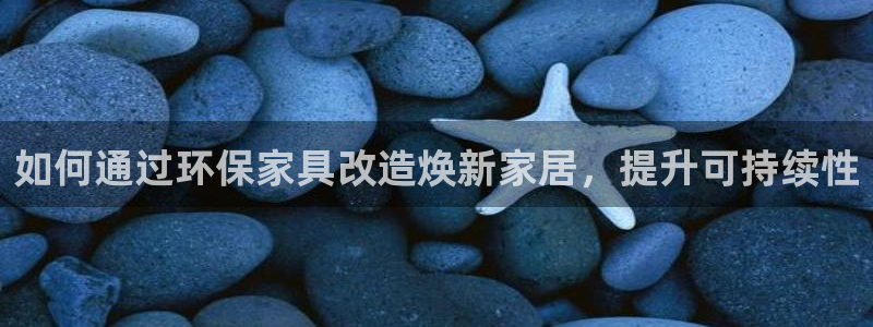 杏耀平台下载：如何通过环保家具改造焕新家居，提升可持续性