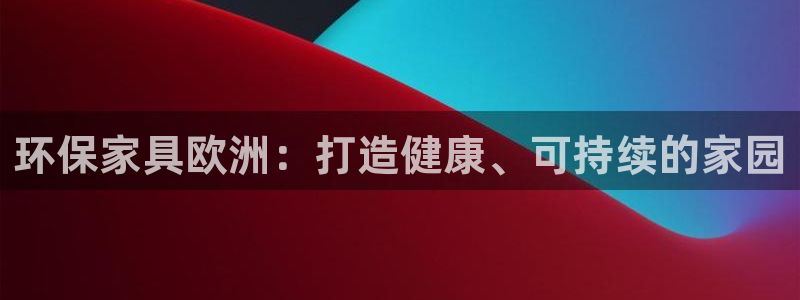 杏耀软件：环保家具欧洲：打造健康、可持续的家园