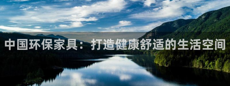 杏耀代理主管qq：中国环保家具：打造健康舒适的生活空间