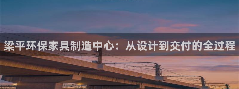 杏耀官网主管：梁平环保家具制造中心：从设计到交付的全过程