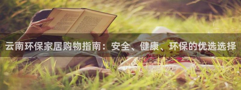 杏耀平台官方登录：云南环保家居购物指南：安全、健康、环保的优