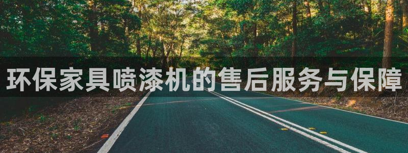 杏耀平台招商的流程：环保家具喷漆机的售后服务与保障