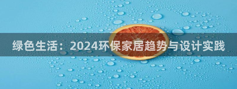 杏耀注册中心：绿色生活：2024环保家居趋势与设计实践