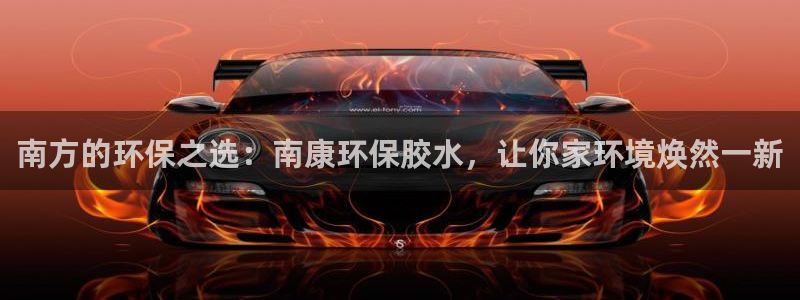 杏耀平台代理：南方的环保之选：南康环保胶水，让你家环境焕然一