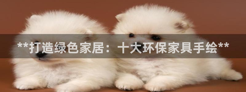 杏耀手机网页登录入口：**打造绿色家居：十大环保家具手绘**