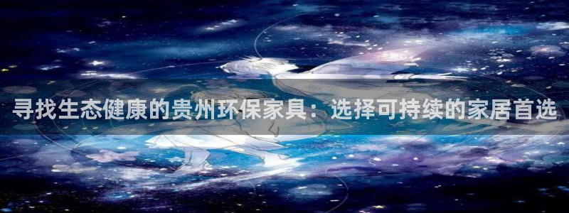 杏耀平台客户端：寻找生态健康的贵州环保家具：选择可持续的家居